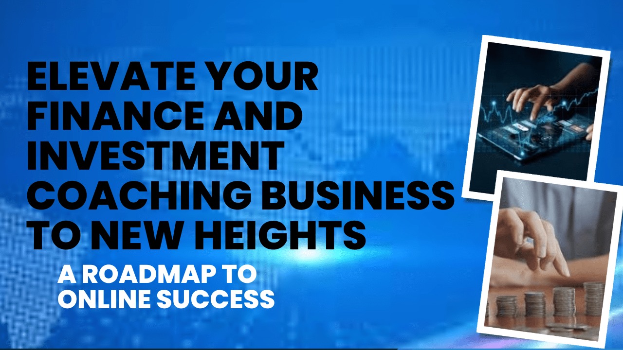 Elevate Your Finance and Investment Coaching Business to New Heights: A Roadmap to Online Success