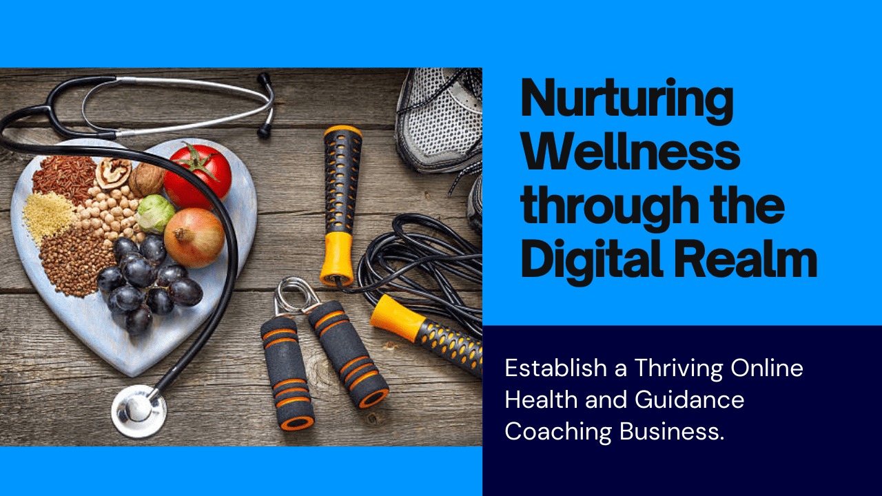 Nurturing Wellness Through the Digital Realm: How to Establish a Thriving Online Health and Guidance Coaching Business